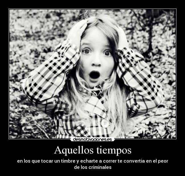 Aquellos tiempos - en los que tocar un timbre y echarte a correr te convertia en el peor de los criminales