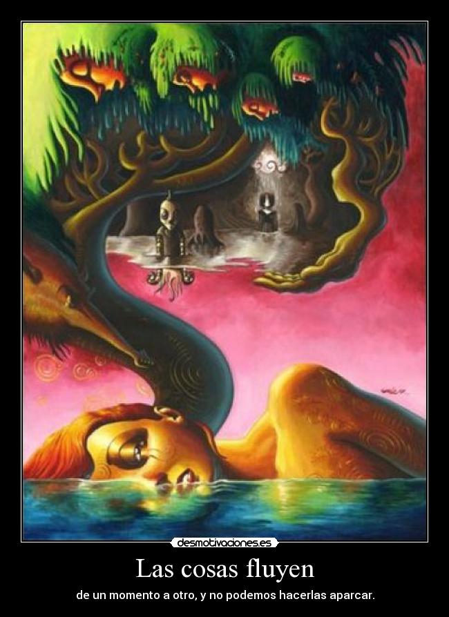 Las cosas fluyen - de un momento a otro, y no podemos hacerlas aparcar.