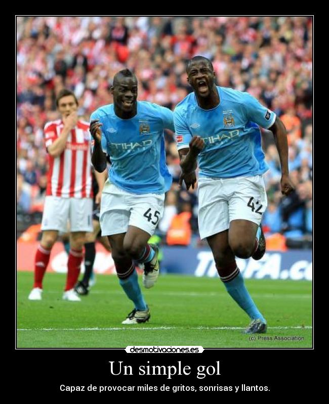 Un simple gol - Capaz de provocar miles de gritos, sonrisas y llantos.