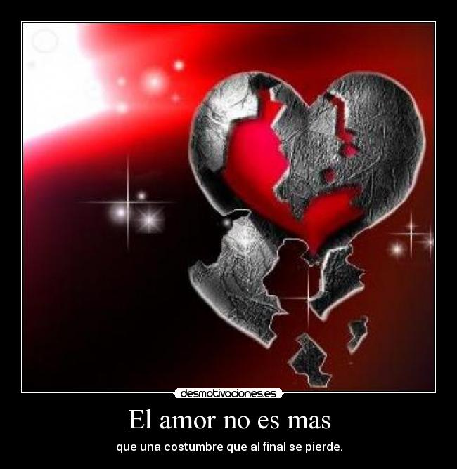 El amor no es mas - que una costumbre que al final se pierde.