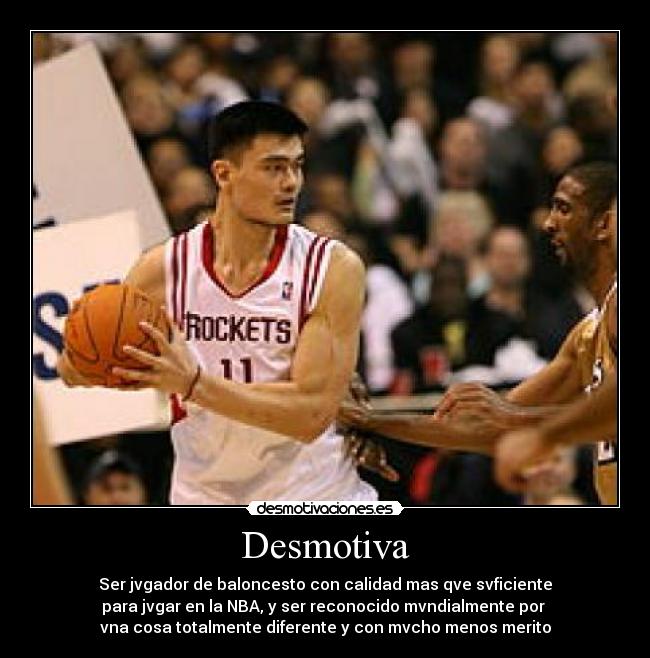 Desmotiva - Ser jvgador de baloncesto con calidad mas qve svficiente
para jvgar en la NBA, y ser reconocido mvndialmente por 
vna cosa totalmente diferente y con mvcho menos merito