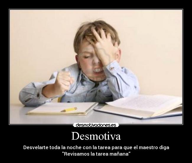 Desmotiva - Desvelarte toda la noche con la tarea para que el maestro diga
Revisamos la tarea mañana