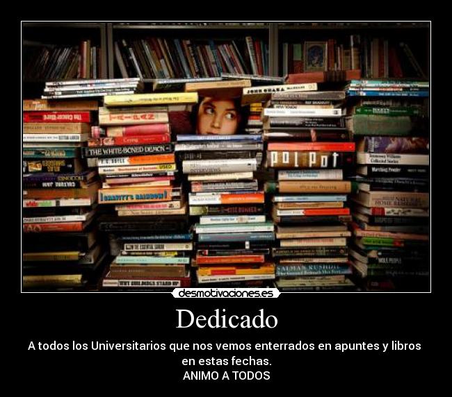 Dedicado - A todos los Universitarios que nos vemos enterrados en apuntes y libros
en estas fechas.
ANIMO A TODOS