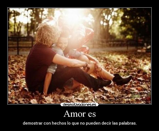 Amor es - demostrar con hechos lo que no pueden decir las palabras.