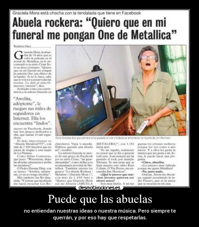 Puede que las abuelas - no entiendan nuestras ideas o nuestra música. Pero siempre te
querrán, y por eso hay que respetarlas.
