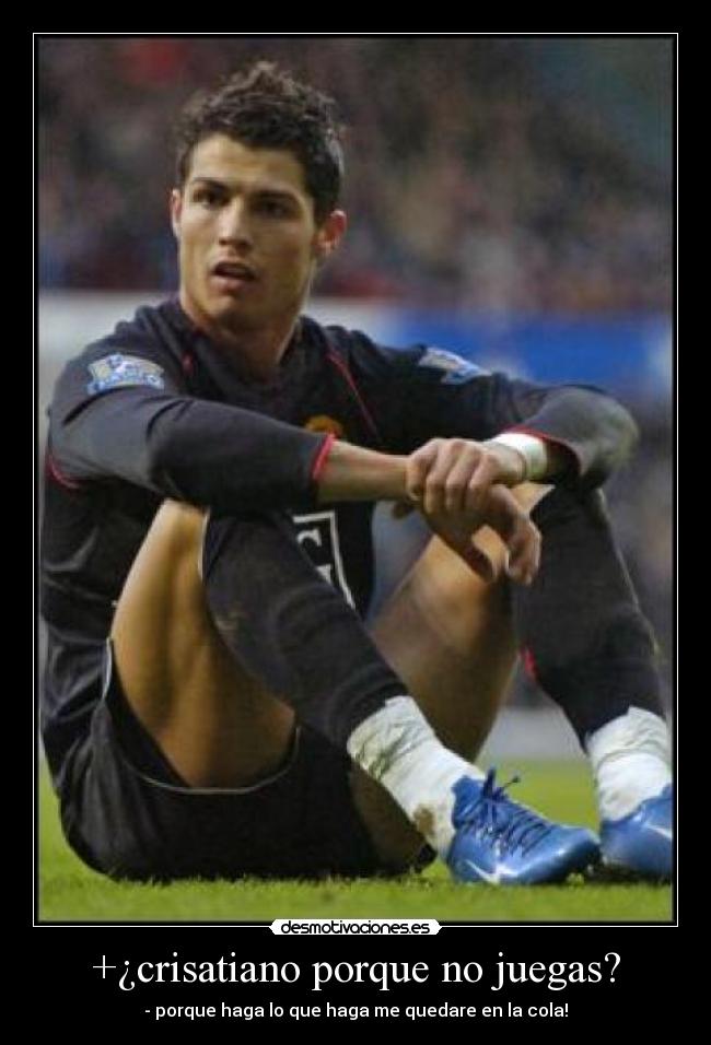 +¿crisatiano porque no juegas? - - porque haga lo que haga me quedare en la cola!
