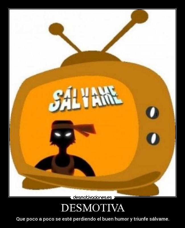 DESMOTIVA - Que poco a poco se esté perdiendo el buen humor y triunfe sálvame.