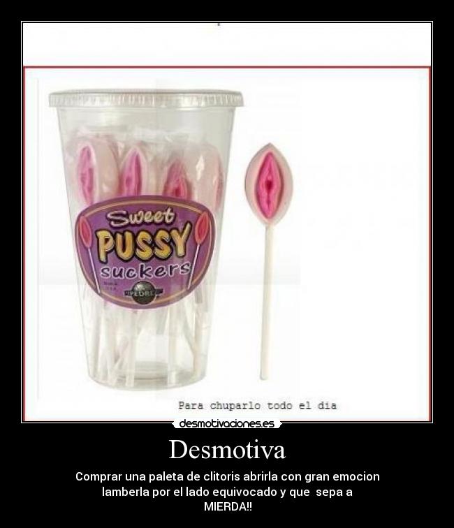 Desmotiva - Comprar una paleta de clitoris abrirla con gran emocion
lamberla por el lado equivocado y que  sepa a
MIERDA!!