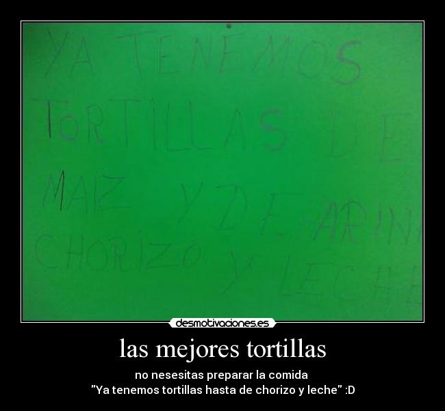 las mejores tortillas - no nesesitas preparar la comida 
Ya tenemos tortillas hasta de chorizo y leche :D