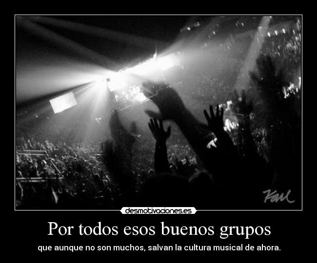 Por todos esos buenos grupos -