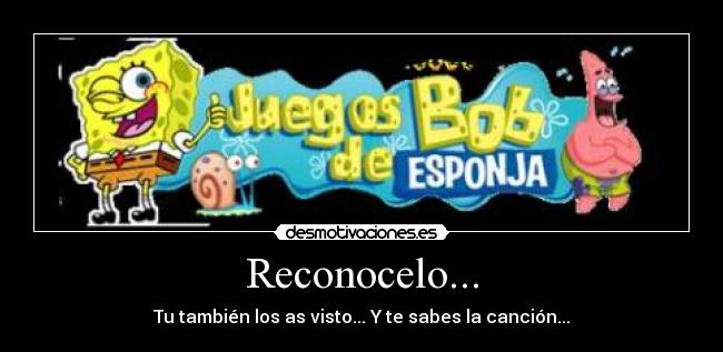 Reconocelo... - Tu también los as visto... Y te sabes la canción...