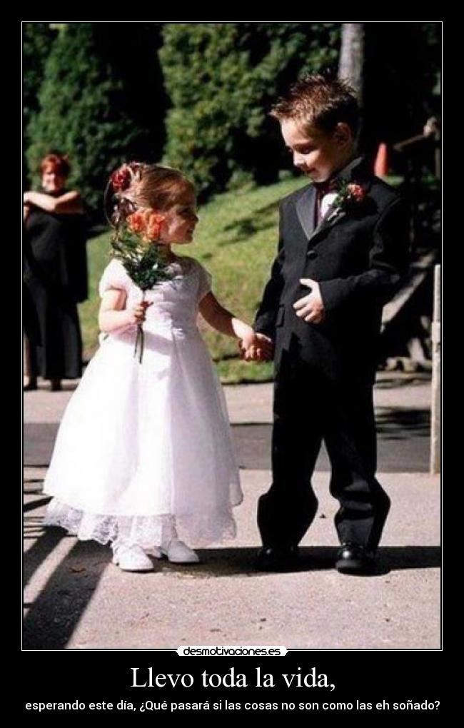 Llevo toda la vida, - esperando este día, ¿Qué pasará si las cosas no son como las eh soñado?