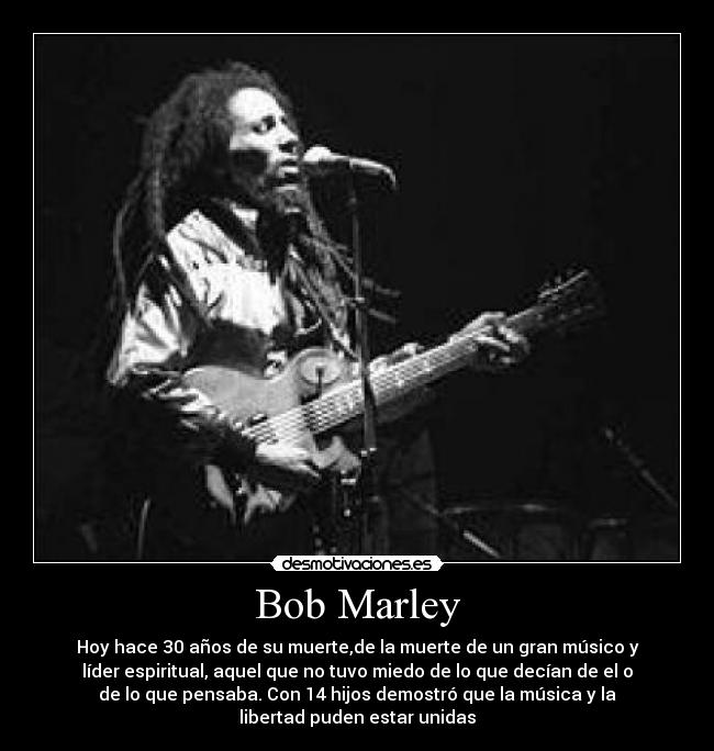 Bob Marley - Hoy hace 30 años de su muerte,de la muerte de un gran músico y
líder espiritual, aquel que no tuvo miedo de lo que decían de el o
de lo que pensaba. Con 14 hijos demostró que la música y la
libertad puden estar unidas