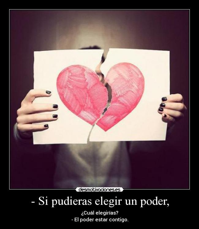 - Si pudieras elegir un poder, - ¿Cuál elegirías?
- El poder estar contigo.