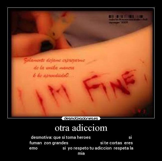 otra adicciom - desmotiva: que si toma heroes si
fuman zon grandes si te cortas eres
emo si yo respeto tu adiccion respeta la
mia