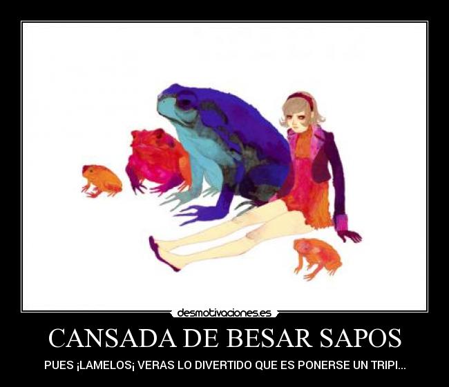 CANSADA DE BESAR SAPOS - PUES ¡LAMELOS¡ VERAS LO DIVERTIDO QUE ES PONERSE UN TRIPI...