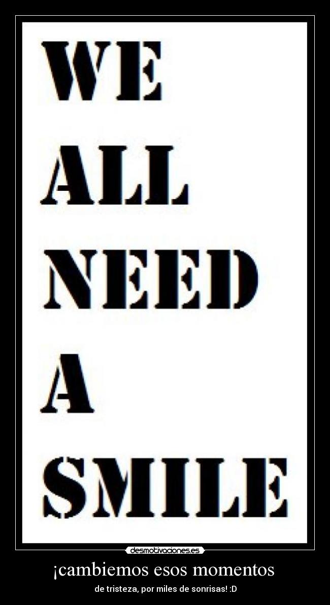 ¡cambiemos esos momentos  - de tristeza, por miles de sonrisas! :D