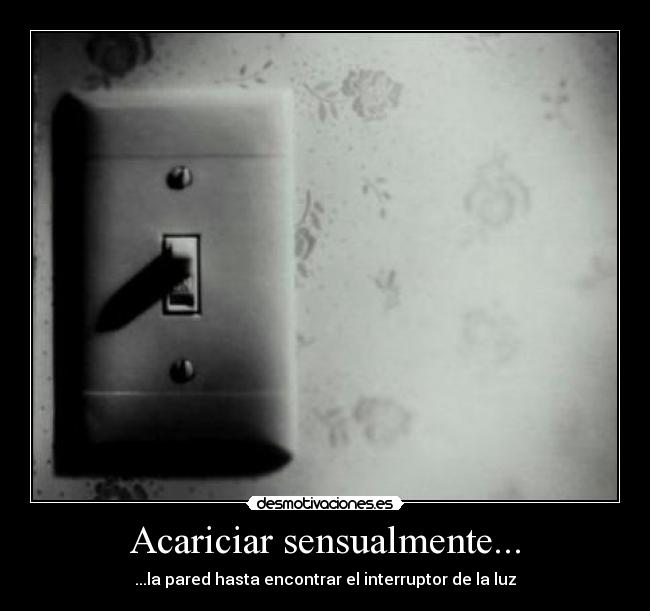 Acariciar sensualmente... - ...la pared hasta encontrar el interruptor de la luz