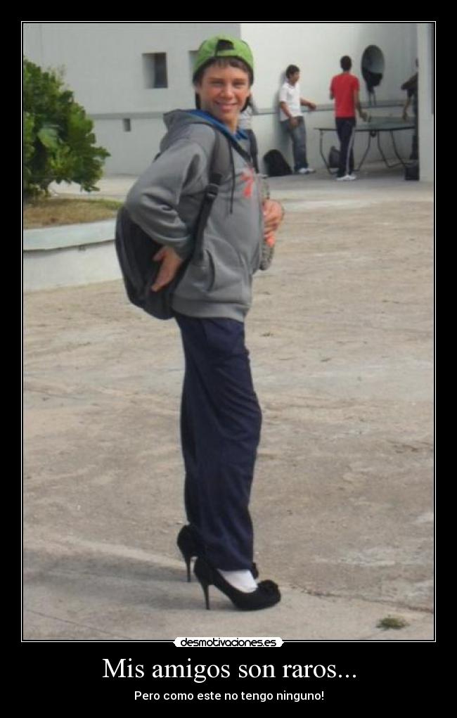 Mis amigos son raros... - Pero como este no tengo ninguno!