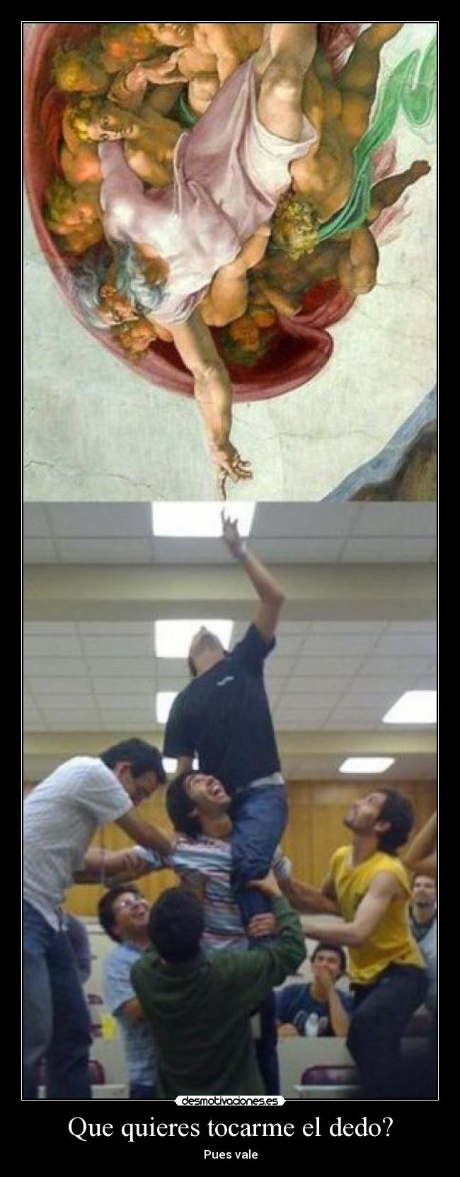 Que quieres tocarme el dedo? - Pues vale