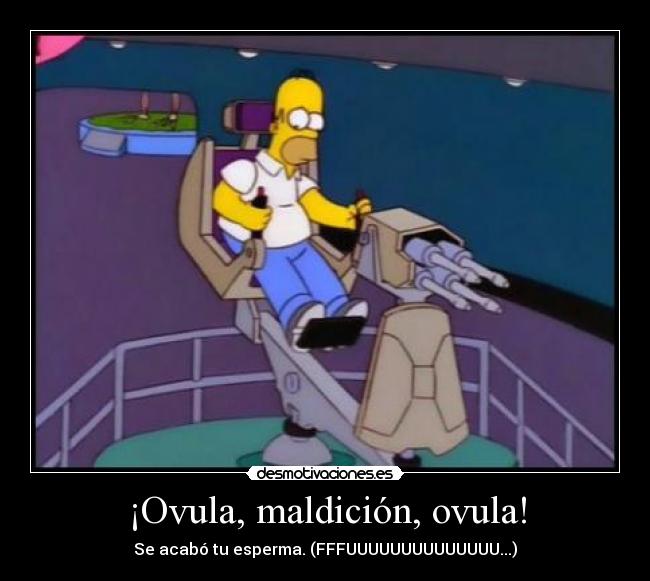 ¡Ovula, maldición, ovula! -