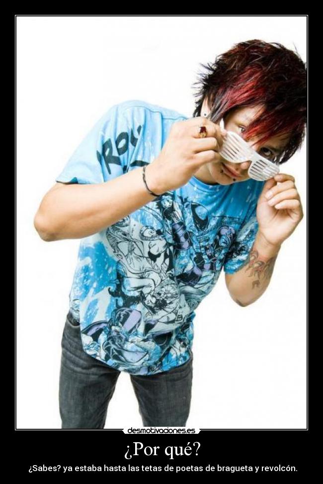 ¿Por qué? - ¿Sabes? ya estaba hasta las tetas de poetas de bragueta y revolcón.
