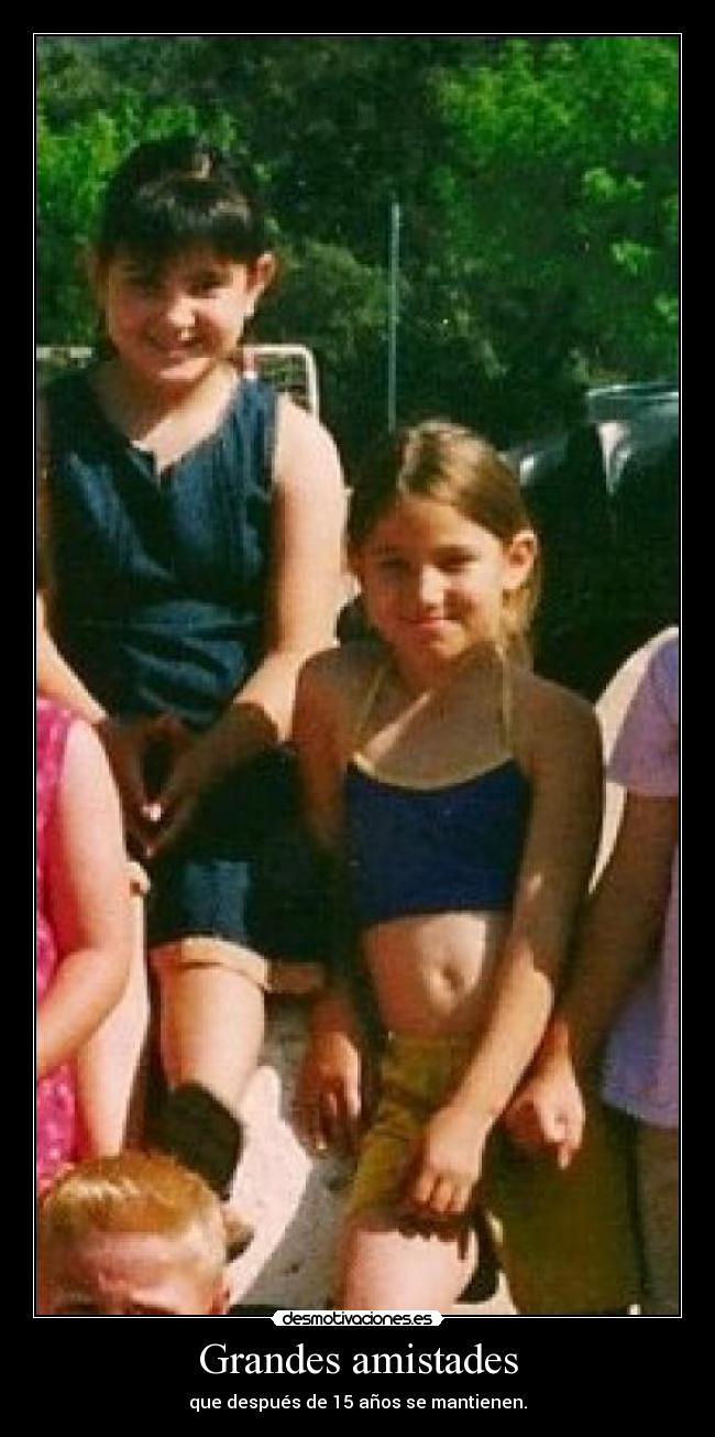 Grandes amistades - que después de 15 años se mantienen.