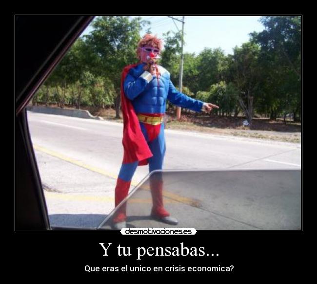 Y tu pensabas... - Que eras el unico en crisis economica?