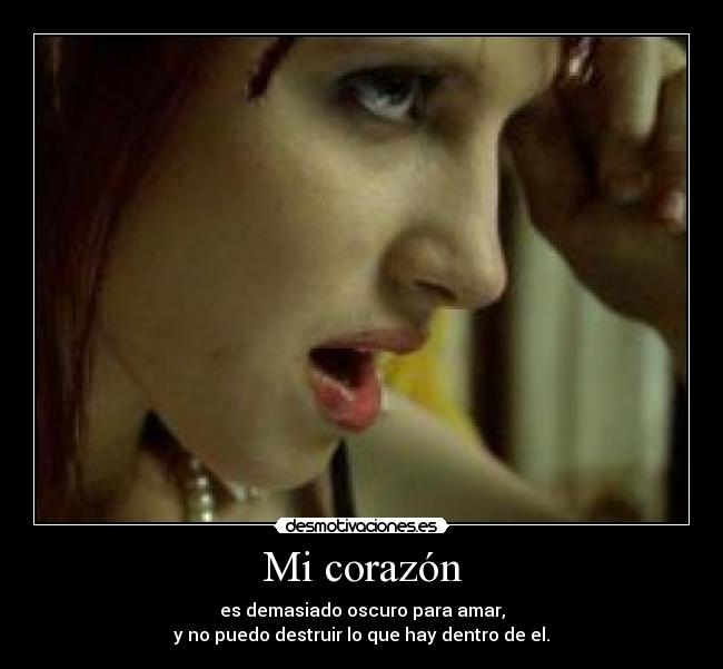 Mi corazón - es demasiado oscuro para amar,
y no puedo destruir lo que hay dentro de el.