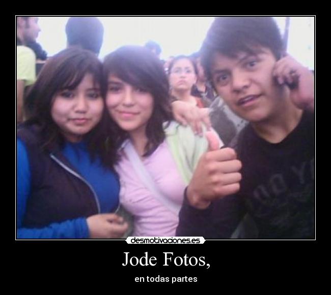 Jode Fotos, - en todas partes