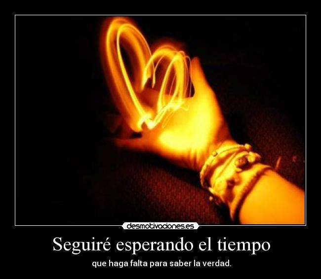 Seguiré esperando el tiempo - que haga falta para saber la verdad.