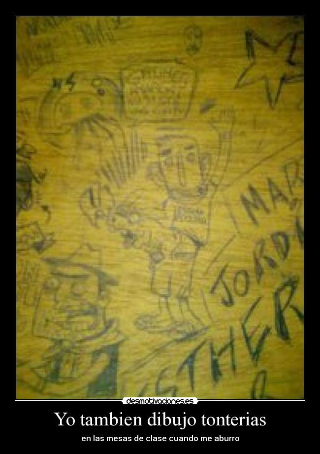 Yo tambien dibujo tonterias - en las mesas de clase cuando me aburro