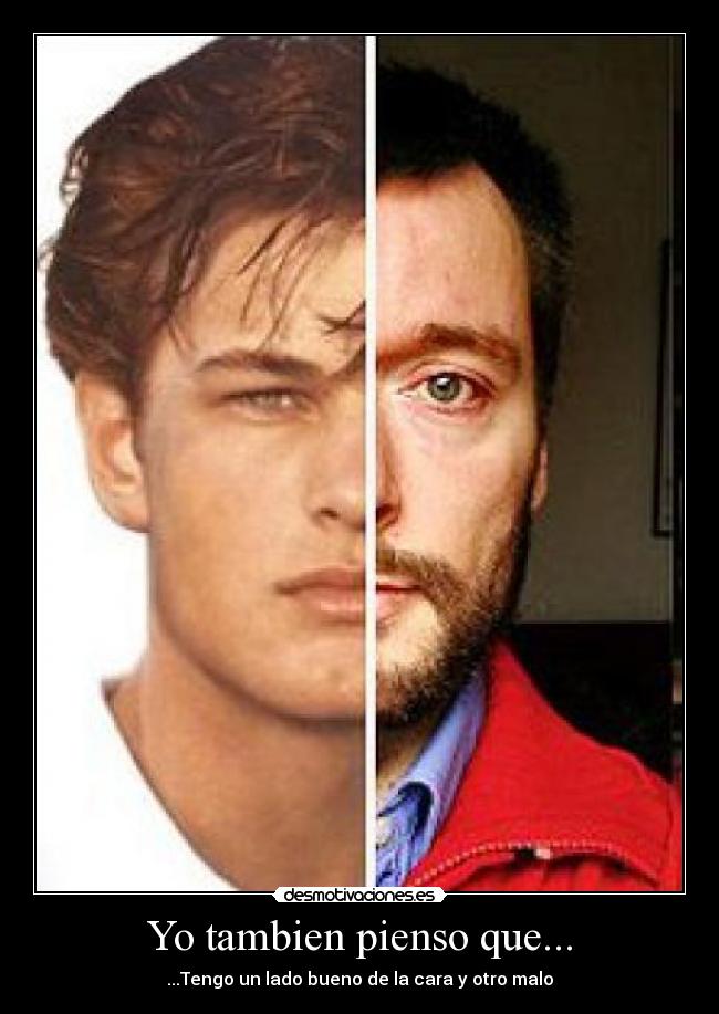 Yo tambien pienso que... - ...Tengo un lado bueno de la cara y otro malo