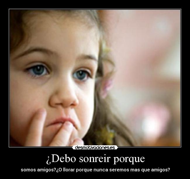 ¿Debo sonreir porque -