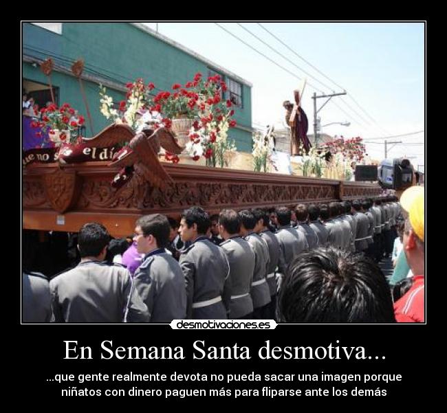 En Semana Santa desmotiva... - ...que gente realmente devota no pueda sacar una imagen porque
niñatos con dinero paguen más para fliparse ante los demás