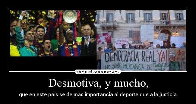 Desmotiva, y mucho, - que en este país se de más importancia al deporte que a la justicia.