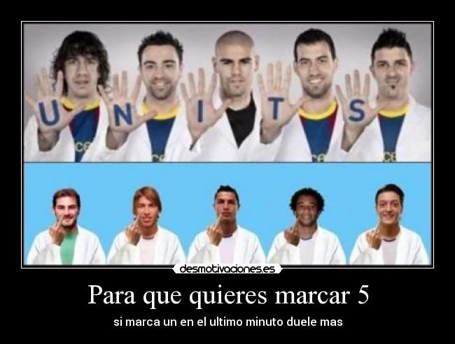 Para que quieres marcar 5 - si marca un en el ultimo minuto duele mas