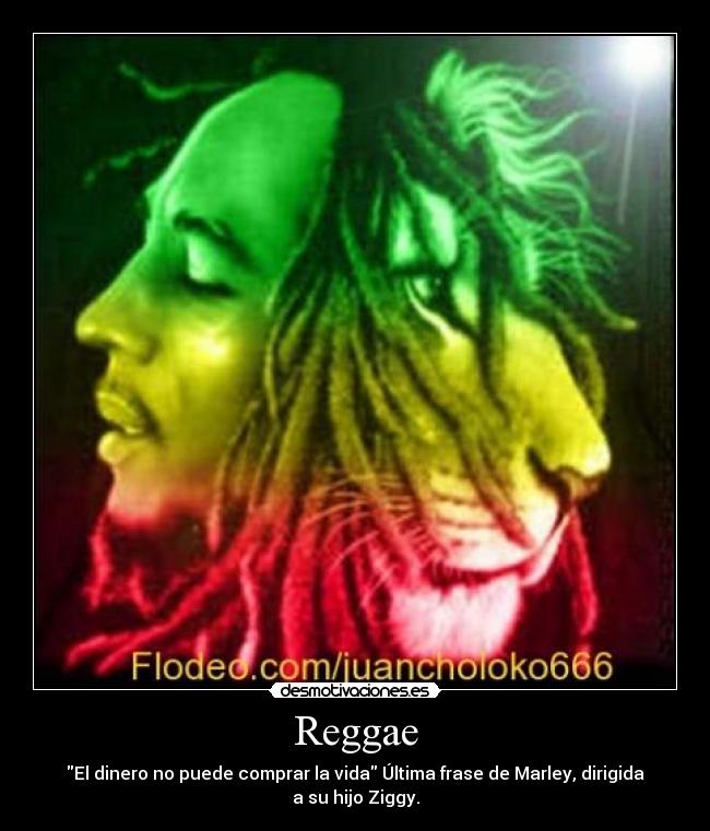 Reggae - El dinero no puede comprar la vida Última frase de Marley, dirigida a su hijo Ziggy.