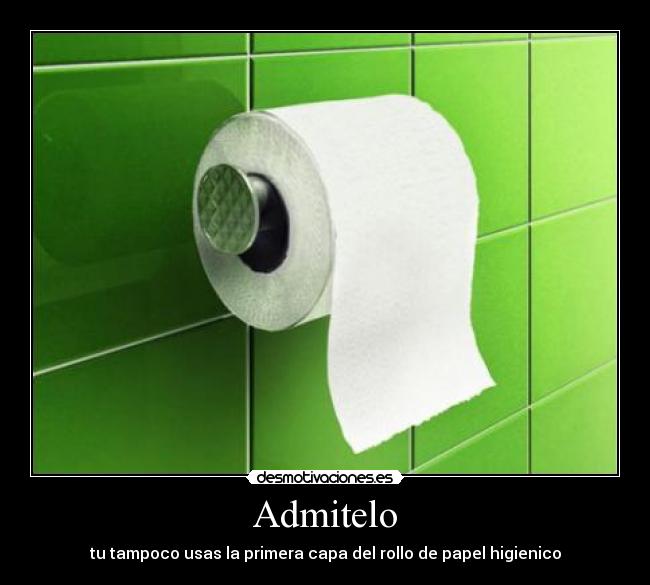 Admitelo - tu tampoco usas la primera capa del rollo de papel higienico