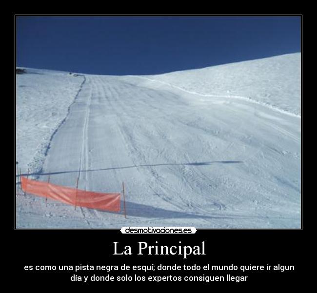 La Principal - es como una pista negra de esquí; donde todo el mundo quiere ir algun
día y donde solo los expertos consiguen llegar