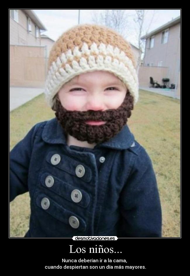 Los niños... - Nunca deberían ir a la cama, 
cuando despiertan son un día más mayores.