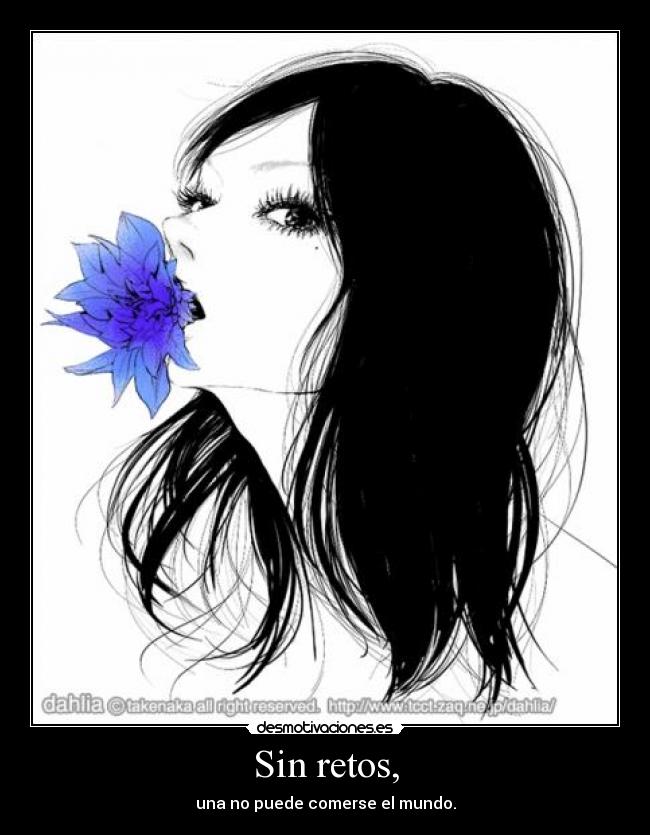 Sin retos, - una no puede comerse el mundo.