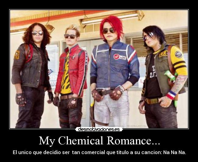 My Chemical Romance... - El unico que decidio ser  tan comercial que titulo a su cancion: Na Na Na.