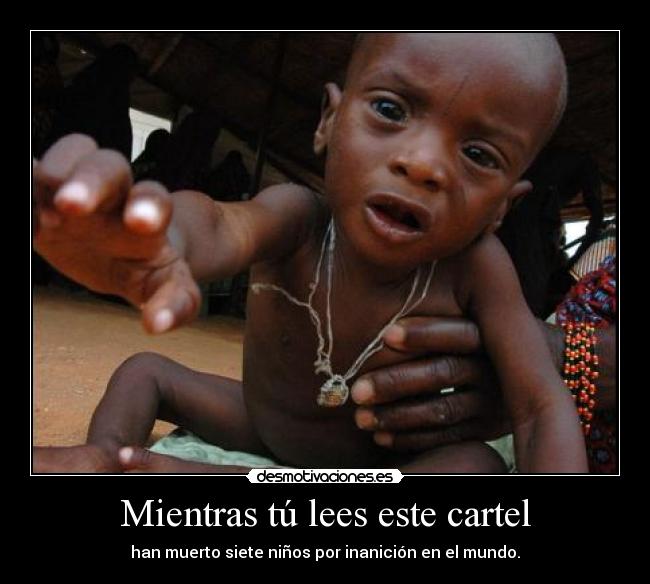 Mientras tú lees este cartel - han muerto siete niños por inanición en el mundo.