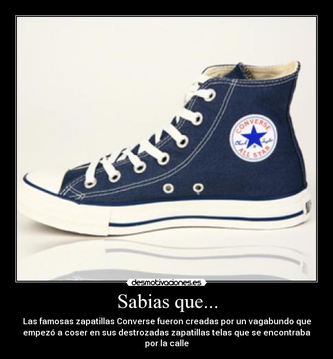 Sabias que... - Las famosas zapatillas Converse fueron creadas por un vagabundo que
empezó a coser en sus destrozadas zapatillas telas que se encontraba
por la calle