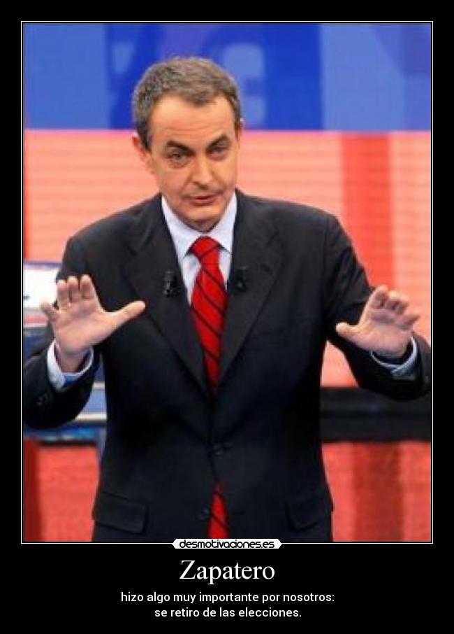 Zapatero - hizo algo muy importante por nosotros:
se retiro de las elecciones.