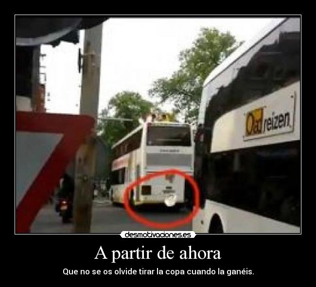 A partir de ahora - Que no se os olvide tirar la copa cuando la ganéis.