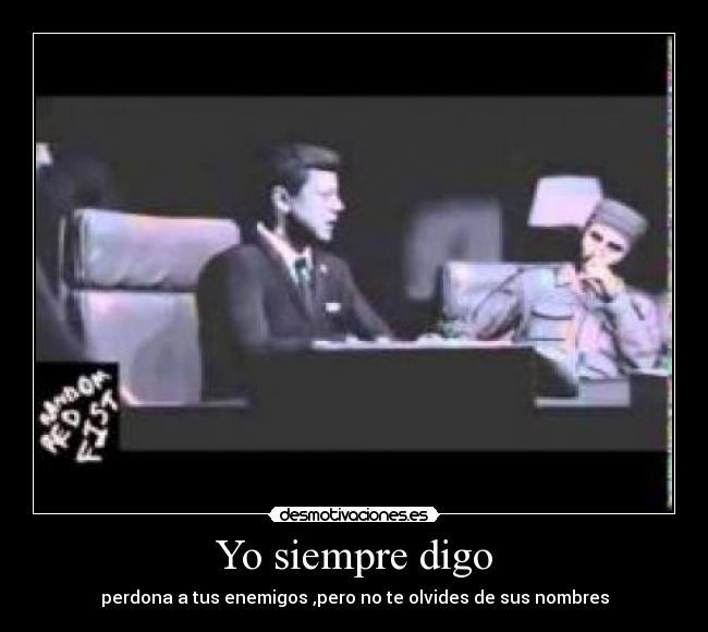 Yo siempre digo - perdona a tus enemigos ,pero no te olvides de sus nombres