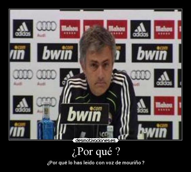 ¿Por qué ? - ¿Por qué lo has leido con voz de mouriño ?