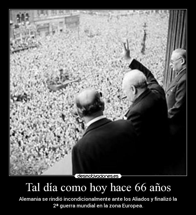 Tal día como hoy hace 66 años - Alemania se rindió incondicionalmente ante los Aliados y finalizó la
2ª guerra mundial en la zona Europea.